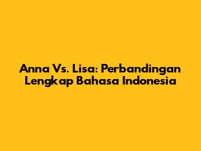 Anna Vs. Lisa: Perbandingan Lengkap Bahasa Indonesia