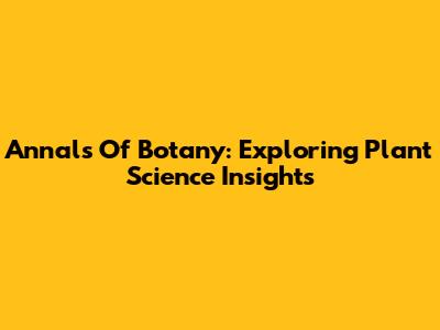Annals Of Botany: Exploring Plant Science Insights