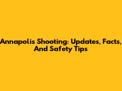 Annapolis Shooting: Updates, Facts, And Safety Tips
