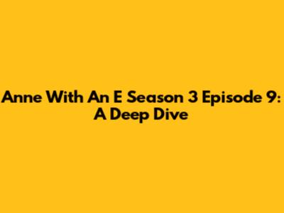 Anne With An E Season 3 Episode 9: A Deep Dive