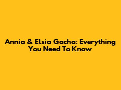 Annia & Elsia Gacha: Everything You Need To Know
