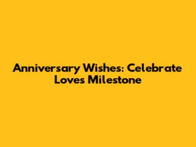 Anniversary Wishes: Celebrate Love's Milestone