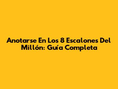 Anotarse En Los 8 Escalones Del Millón: Guía Completa