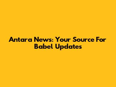 Antara News: Your Source For Babel Updates