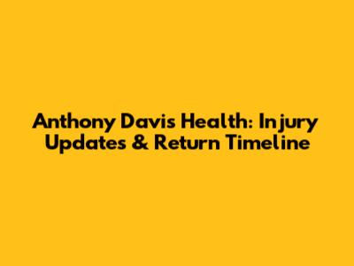 Anthony Davis' Health: Injury Updates & Return Timeline