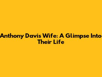 Anthony Davis' Wife: A Glimpse Into Their Life