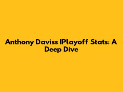 Anthony Davis's IPlayoff Stats: A Deep Dive