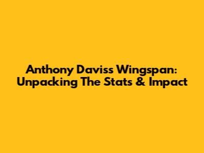 Anthony Davis's Wingspan: Unpacking The Stats & Impact