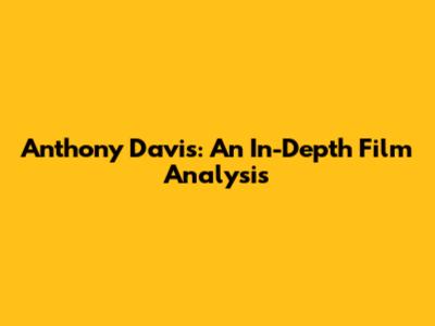 Anthony Davis: An In-Depth Film Analysis
