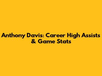 Anthony Davis: Career High Assists & Game Stats