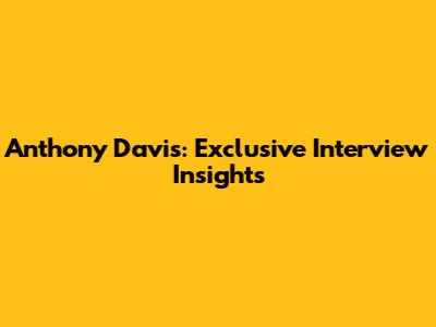 Anthony Davis: Exclusive Interview Insights