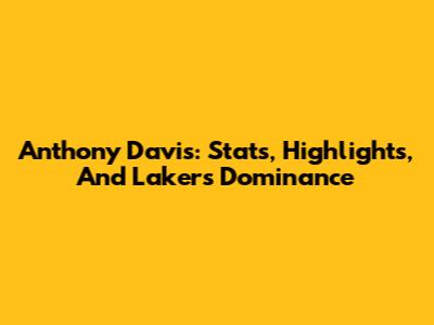 Anthony Davis: Stats, Highlights, And Lakers Dominance