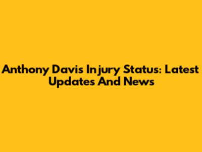Anthony Davis Injury Status: Latest Updates And News