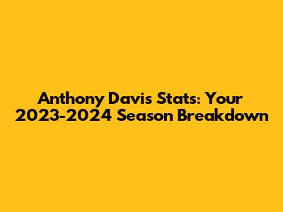 Anthony Davis Stats: Your 2023-2024 Season Breakdown