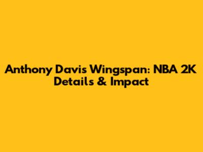Anthony Davis Wingspan: NBA 2K Details & Impact