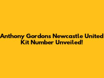 Anthony Gordon's Newcastle United Kit Number Unveiled!