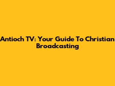 Antioch TV: Your Guide To Christian Broadcasting