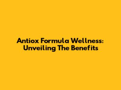 Antiox Formula Wellness: Unveiling The Benefits