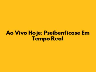 Ao Vivo Hoje: Pseibenficase Em Tempo Real