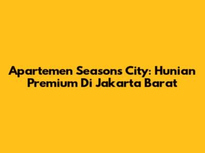 Apartemen Seasons City: Hunian Premium Di Jakarta Barat