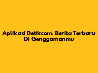 Aplikasi Detikcom: Berita Terbaru Di Genggamanmu