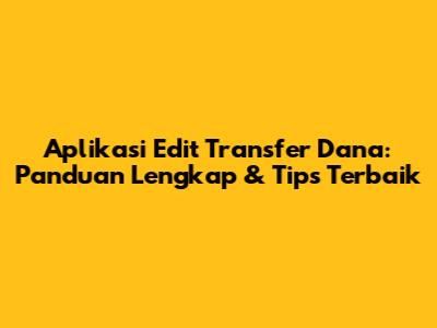 Aplikasi Edit Transfer Dana: Panduan Lengkap & Tips Terbaik