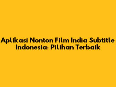 Aplikasi Nonton Film India Subtitle Indonesia: Pilihan Terbaik