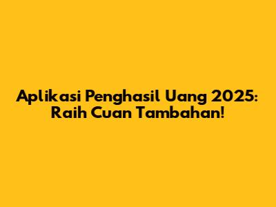 Aplikasi Penghasil Uang 2025: Raih Cuan Tambahan!
