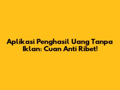 Aplikasi Penghasil Uang Tanpa Iklan: Cuan Anti Ribet!
