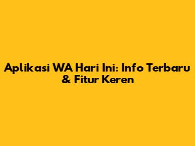 Aplikasi WA Hari Ini: Info Terbaru & Fitur Keren
