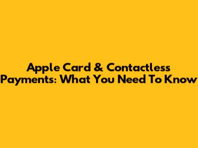 Apple Card & Contactless Payments: What You Need To Know