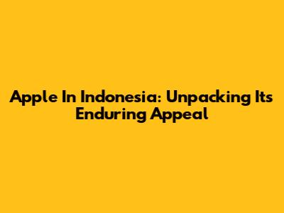 Apple In Indonesia: Unpacking Its Enduring Appeal