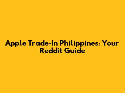 Apple Trade-In Philippines: Your Reddit Guide