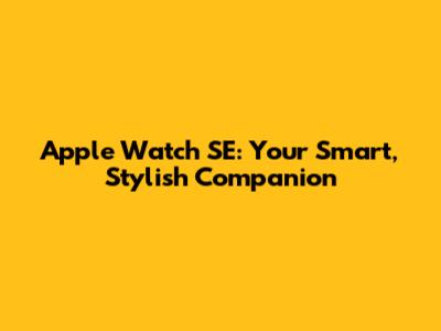 Apple Watch SE: Your Smart, Stylish Companion