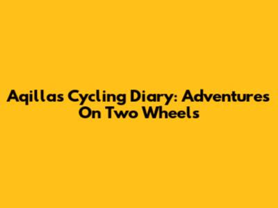 Aqilla's Cycling Diary: Adventures On Two Wheels