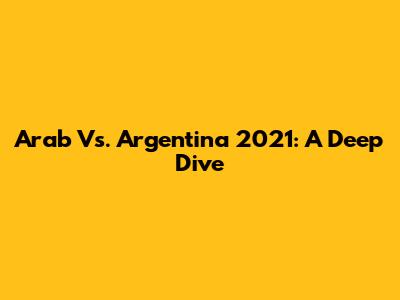 Arab Vs. Argentina 2021: A Deep Dive