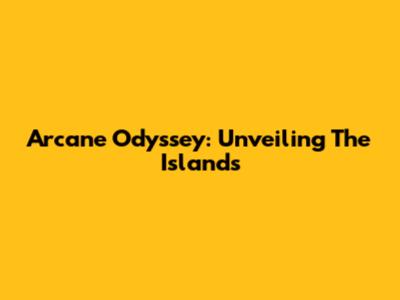 Arcane Odyssey: Unveiling The Islands