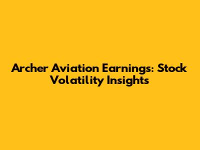 Archer Aviation Earnings: Stock Volatility Insights