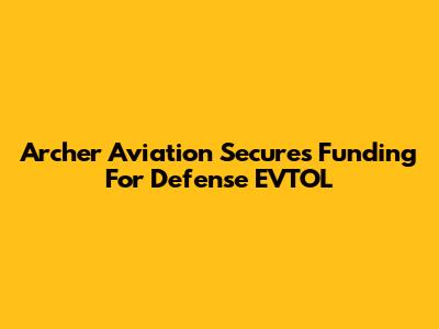 Archer Aviation Secures Funding For Defense EVTOL