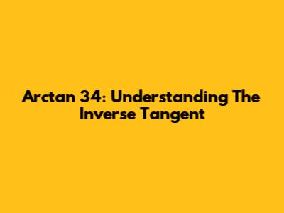 Arctan 34: Understanding The Inverse Tangent