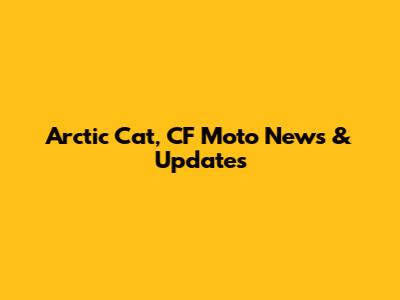 Arctic Cat, CF Moto News & Updates
