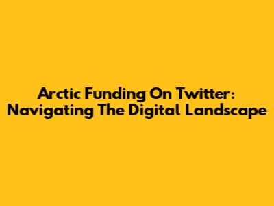 Arctic Funding On Twitter: Navigating The Digital Landscape