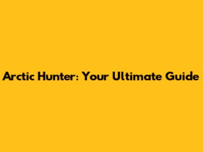 Arctic Hunter: Your Ultimate Guide