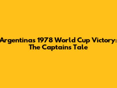 Argentina's 1978 World Cup Victory: The Captain's Tale