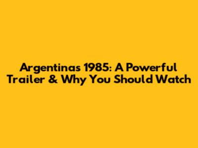 Argentina's 1985: A Powerful Trailer & Why You Should Watch