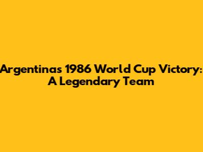 Argentina's 1986 World Cup Victory: A Legendary Team