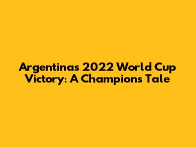 Argentina's 2022 World Cup Victory: A Champion's Tale