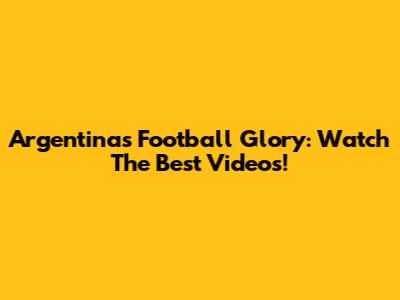 Argentina's Football Glory: Watch The Best Videos!