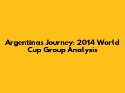 Argentina's Journey: 2014 World Cup Group Analysis