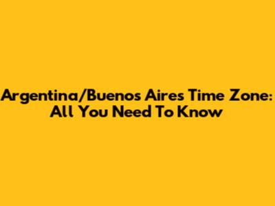 Argentina/Buenos Aires Time Zone: All You Need To Know